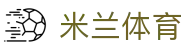 米兰体育(中国)官网-官方入口-ACMilanSports